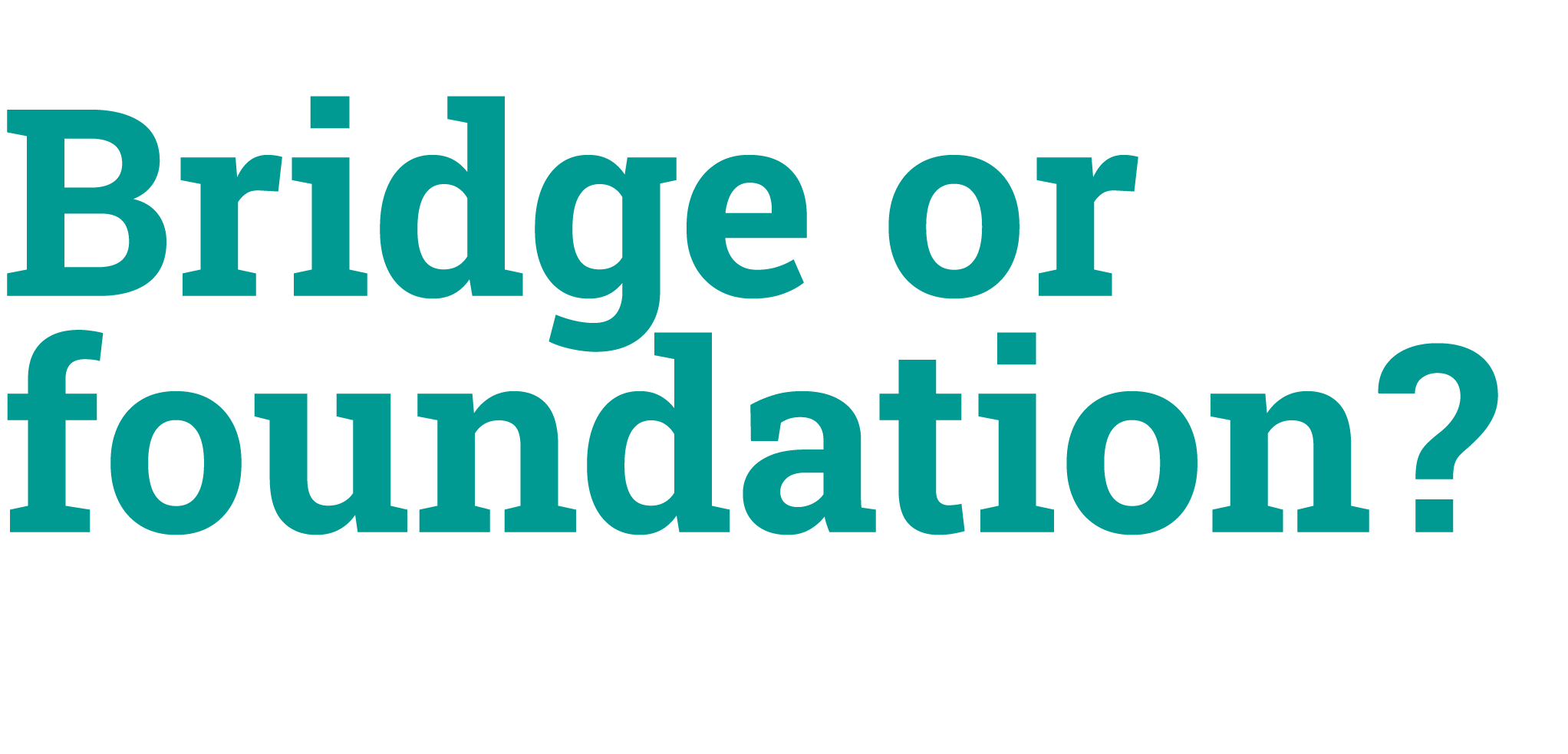 Bridge or foundation?