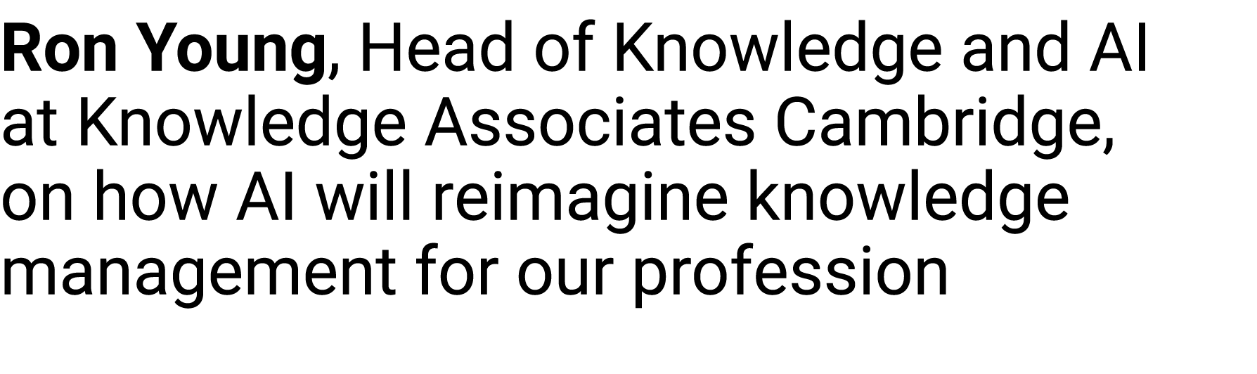 Ron Young, Head of Knowledge and AI at Knowledge Associates Cambridge, on how AI will reimagine knowledge management ...