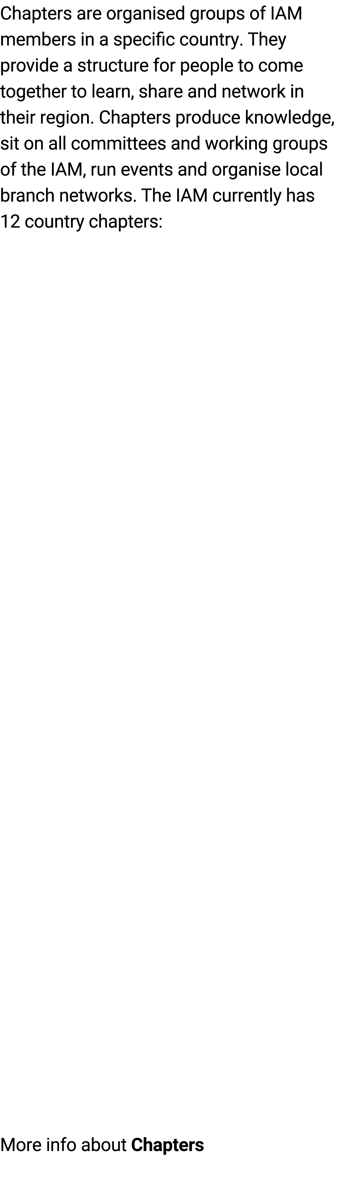 Chapters are organised groups of IAM members in a specific country. They provide a structure for people to come toget...