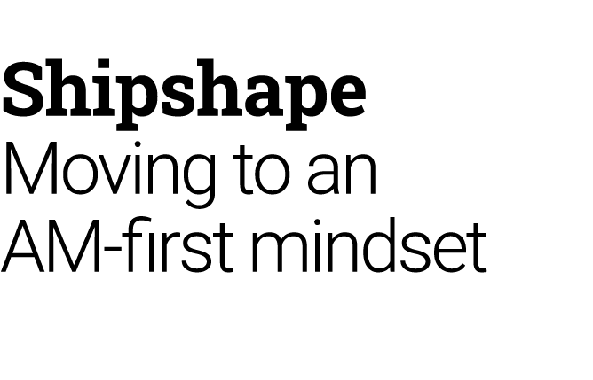 Shipshape Moving to an AM first mindset