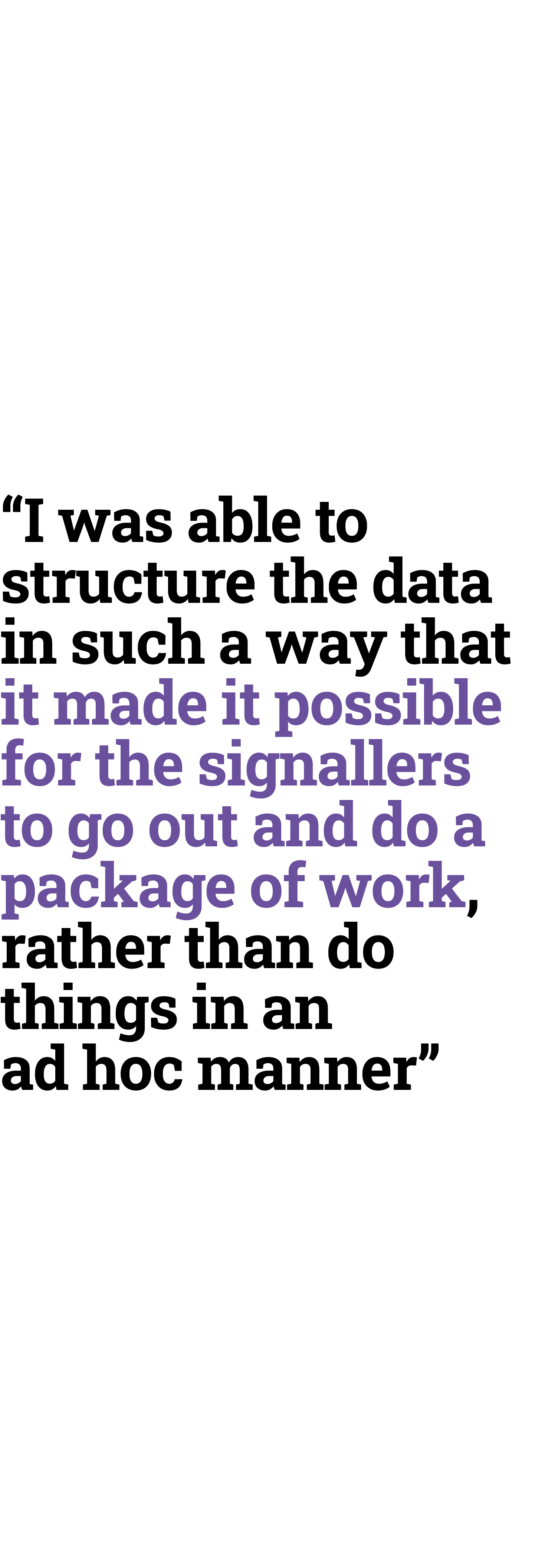 “I was able to structure the data in such a way that it made it possible for the signallers to go out and do a packag...