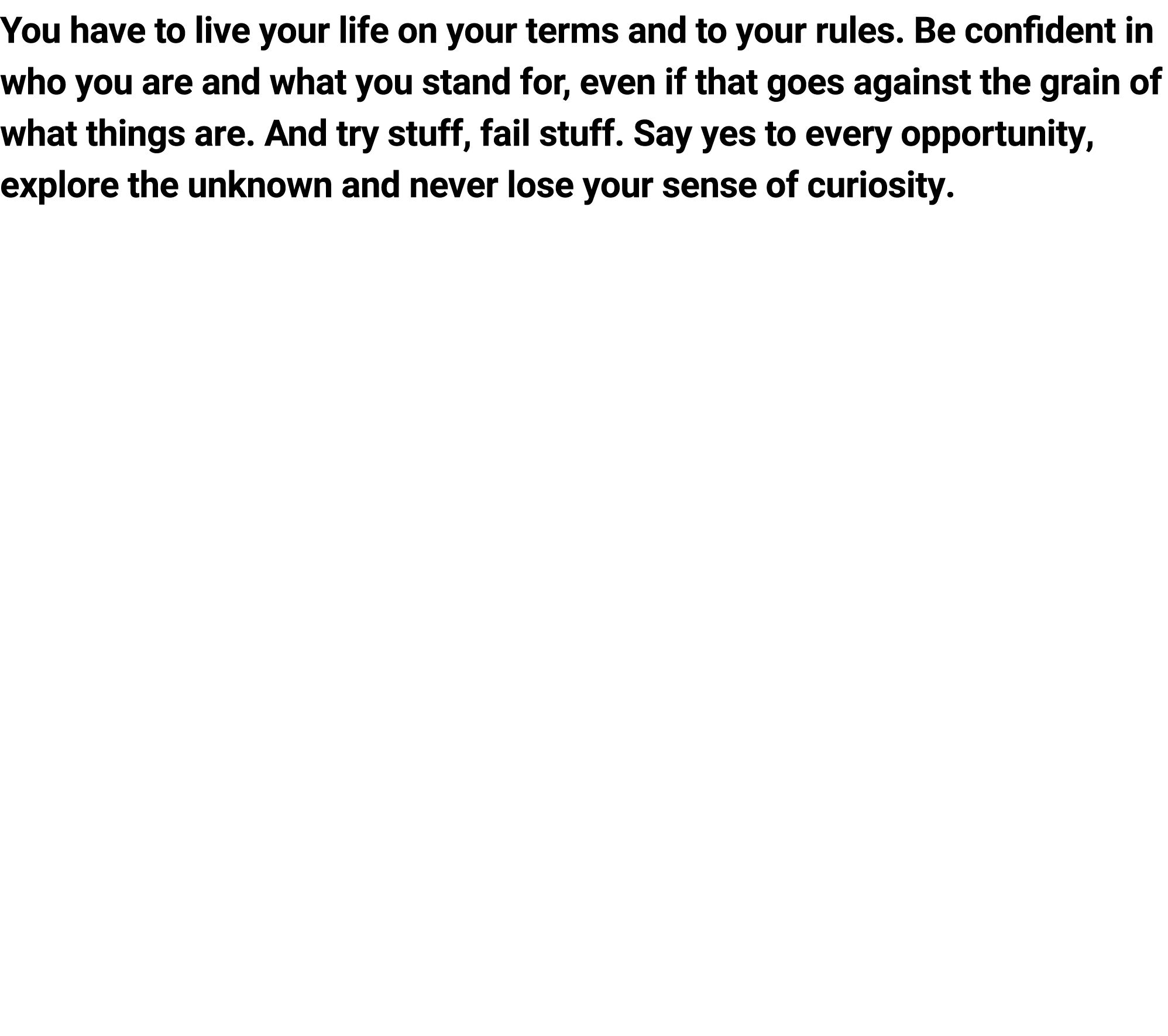 You﻿ have to live your life on your terms and to your rules. Be confident in who you are and what you stand for, even...
