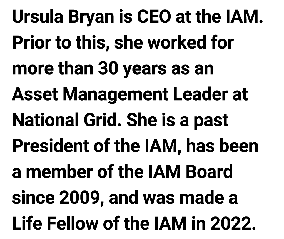 Ursula Bryan is ﻿CEO at the IAM. Prior to this﻿, she worked for more than 30 years as an Asset Management Leader at N...