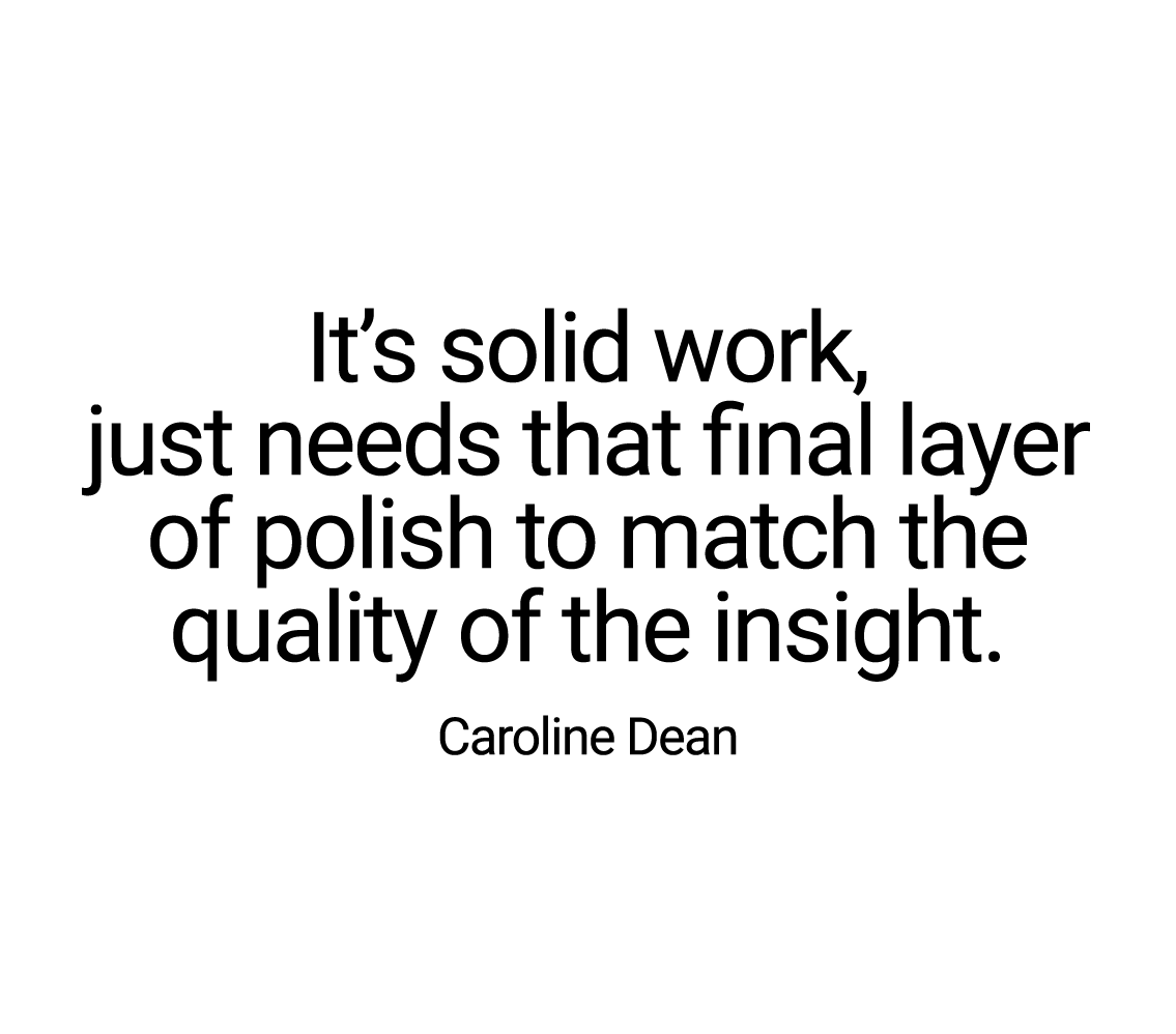 It’s solid work, just needs that final layer of polish to match the quality of the insight. Caroline Dean