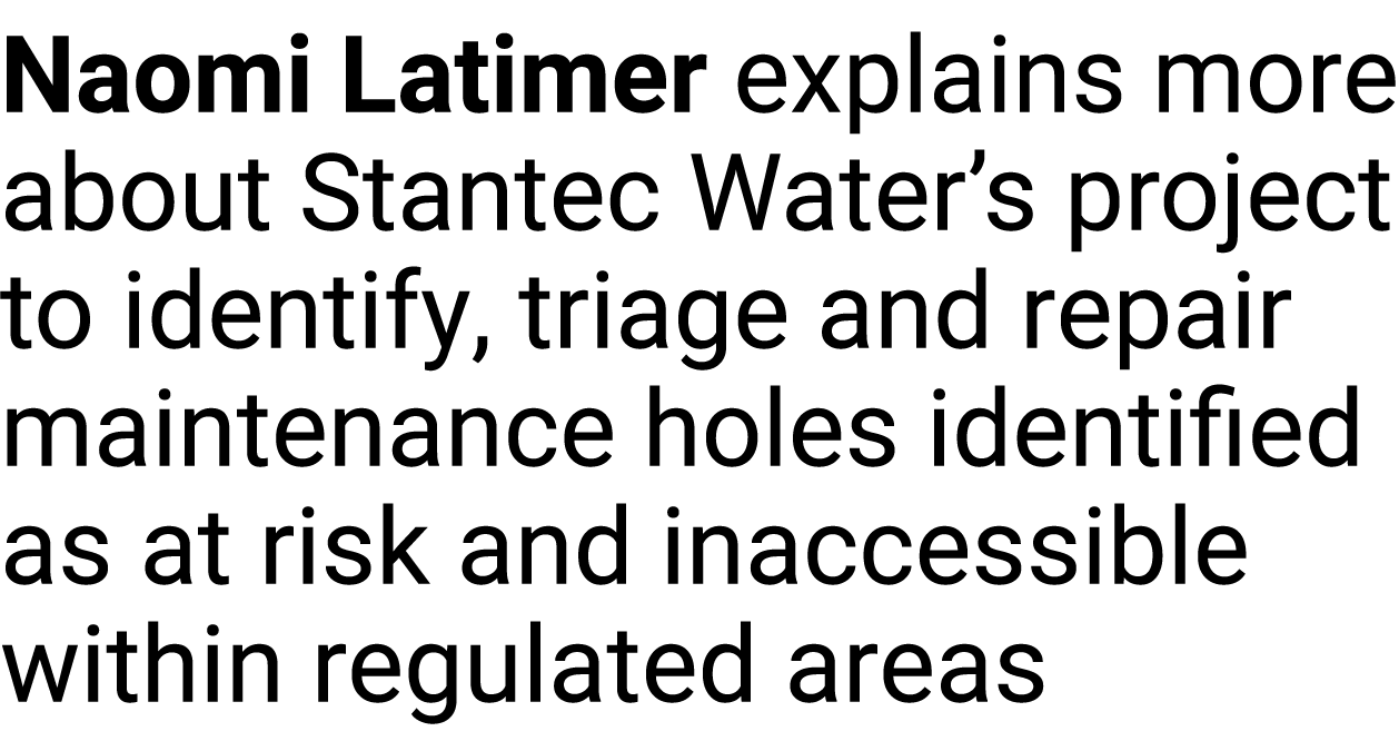 Naomi Latimer explains more about Stantec Water’s project to identify, triage and repair maintenance holes identified...