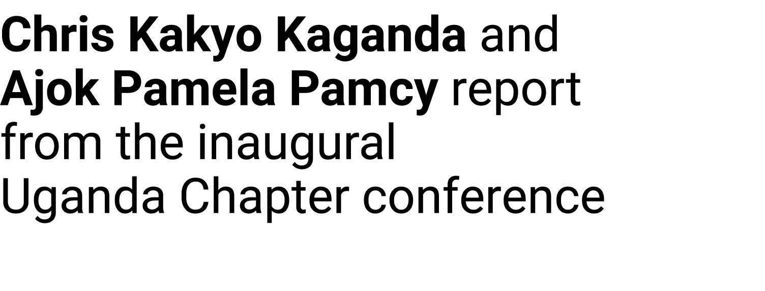 Chris Kakyo Kaganda and Ajok Pamela Pamcy report from the inaugural Uganda Chapter conference