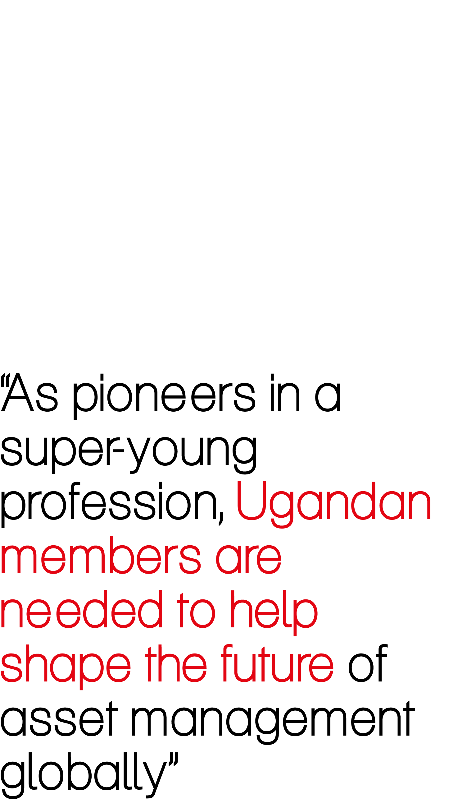 “As pioneers in a super young profession, Ugandan members are needed to help shape the future of asset management glo...