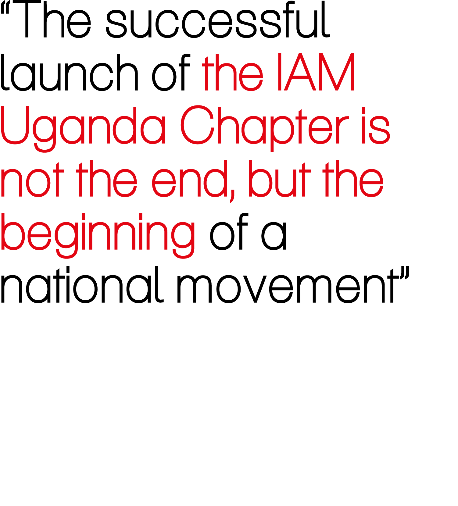 “The successful launch of the IAM Uganda Chapter is not the end, but the beginning of a national movement”