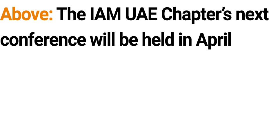 Above: The IAM UAE Chapter’s next conference will be held in April