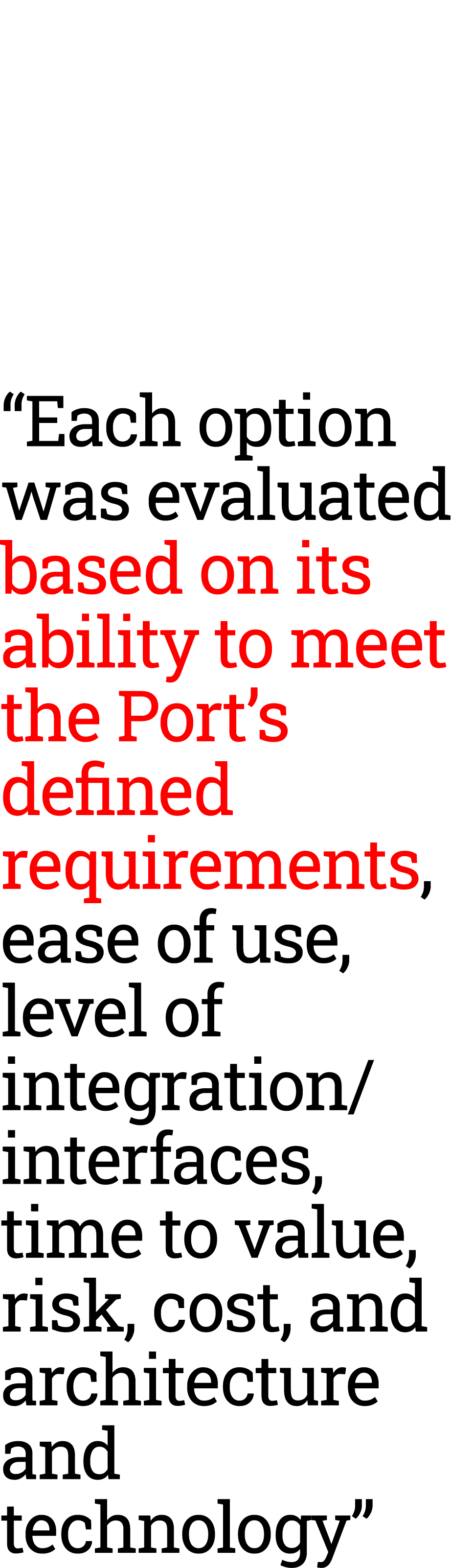 “Each option was ﻿evaluated based on its ability to meet the Port’s defined requirements, ease of use, level of integ...