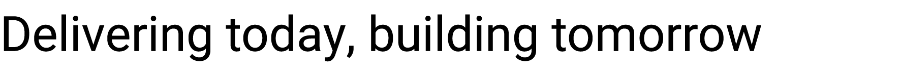 Delivering today, building tomorrow