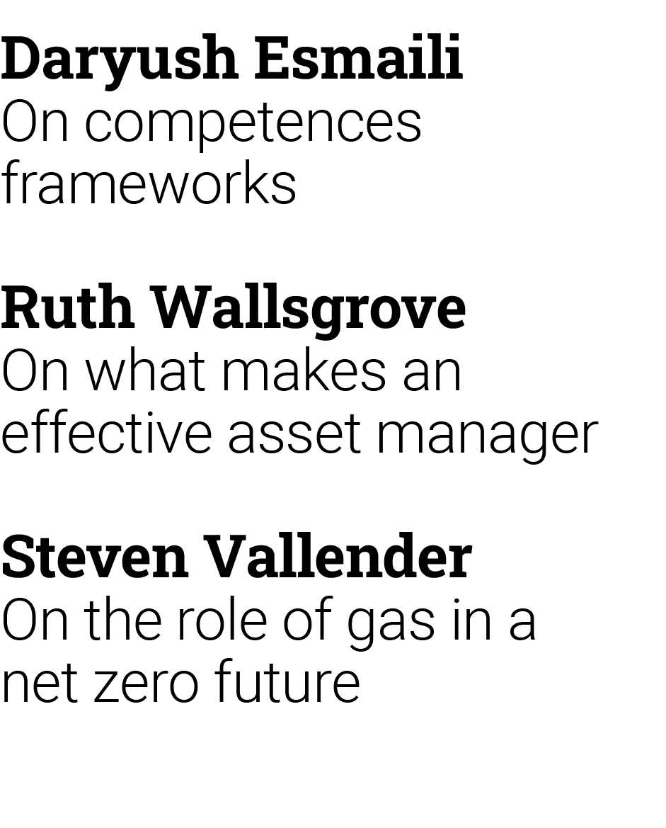 Daryush Esmaili On competences frameworks Ruth Wallsgrove On what makes an effective asset manager Steven Vallender O...