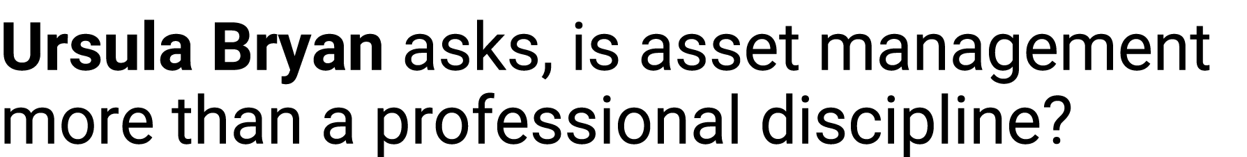 Ursula Bryan asks, is asset management more than a professional discipline?