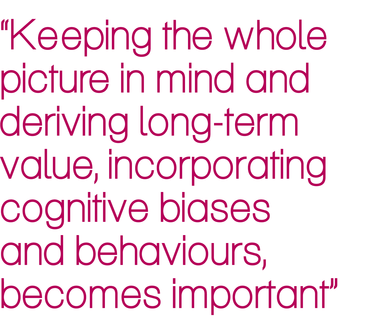 “Keeping the whole picture in mind and deriving long-term value, incorporating cognitive biases and behaviours, becom...