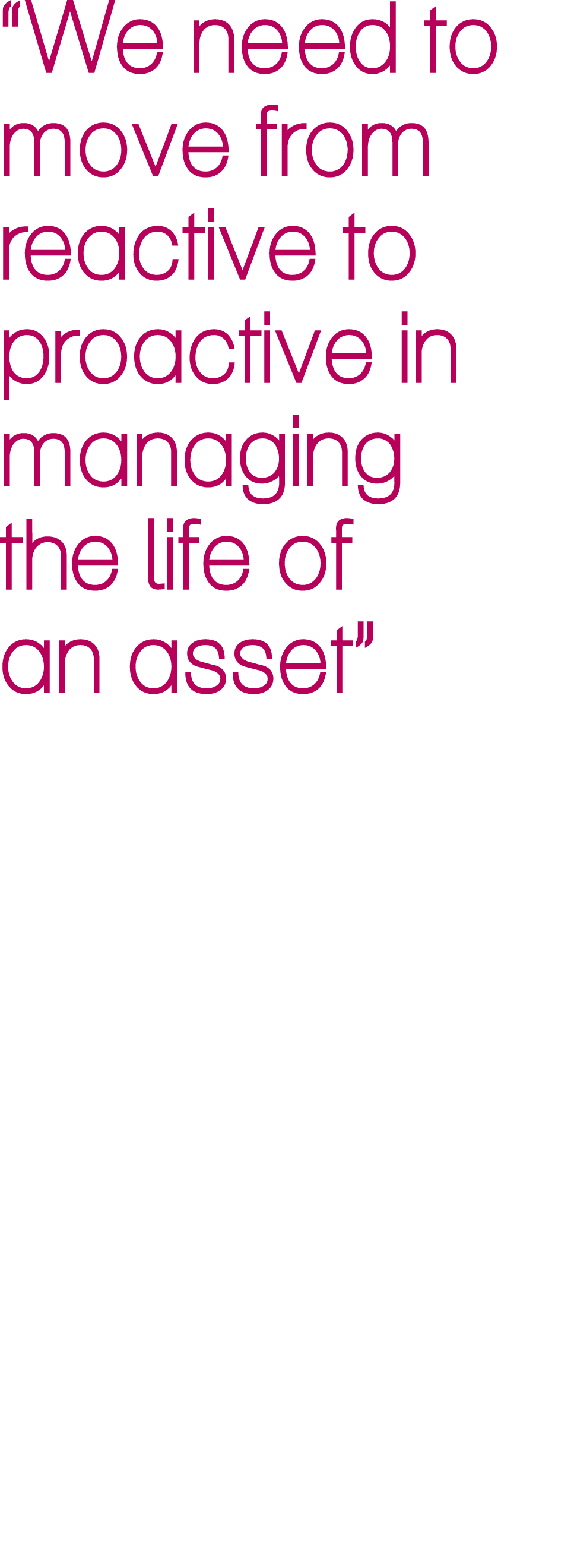 “We need to move from reactive to proactive in managing the life of an asset”