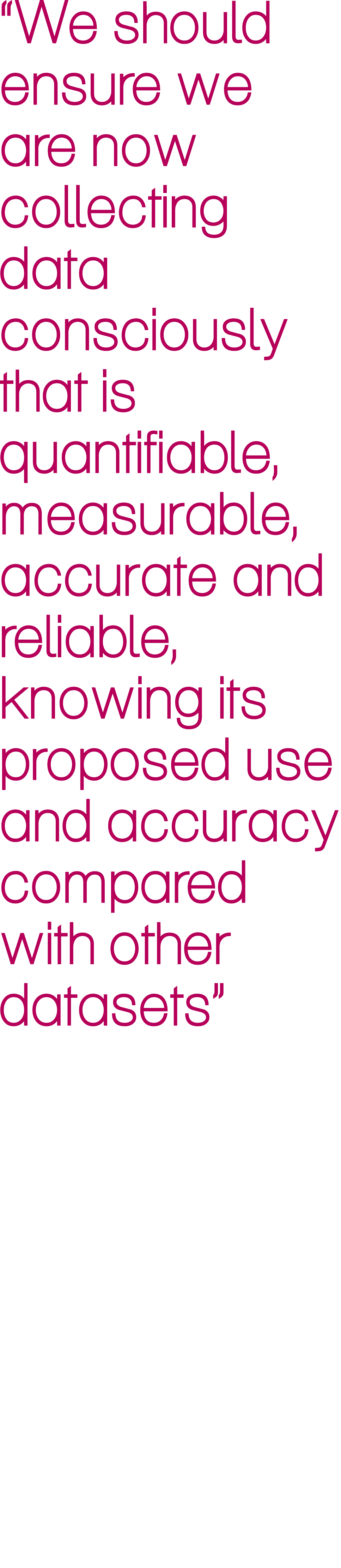 “We should ensure we are now collecting data consciously that is quantifiable, measurable, accurate and reliable, kno...