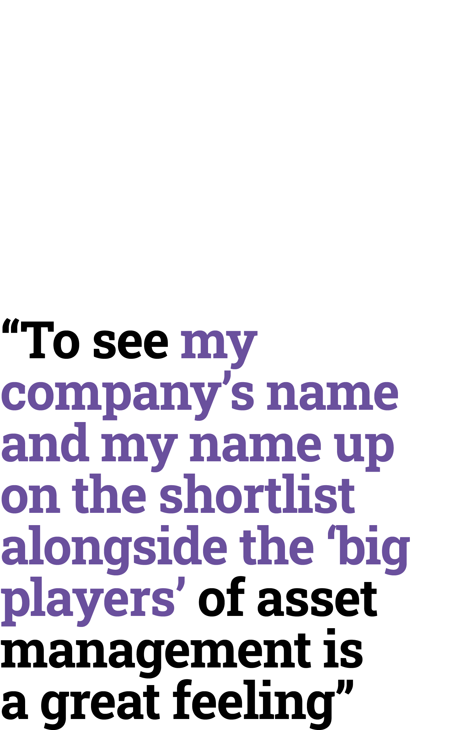 “To see my company’s name and my name up on the shortlist alongside the ‘big players’ of asset management is a great ...