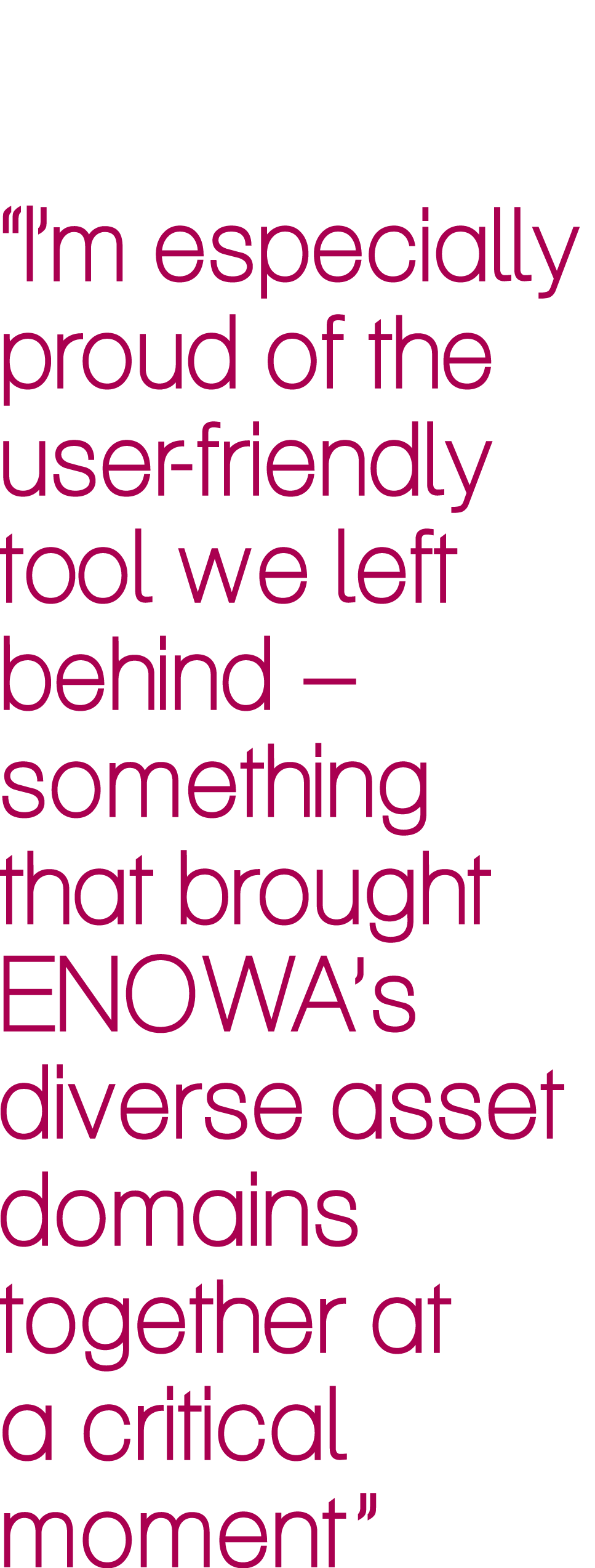 “I’m especially proud of the user friendly tool we left behind – something that brought ENOWA’s diverse asset domains...