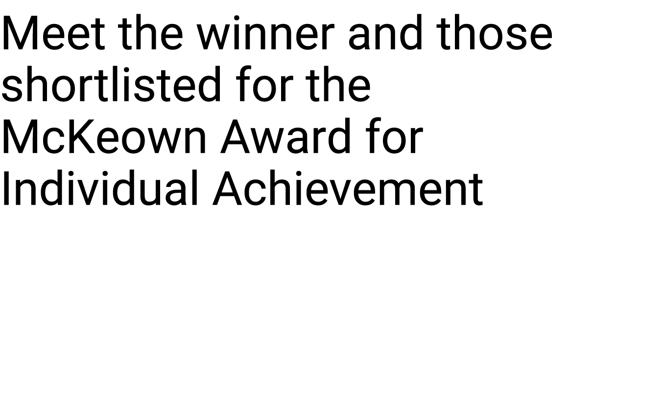 Meet the winner and those shortlisted for the McKeown Award for Individual Achievement