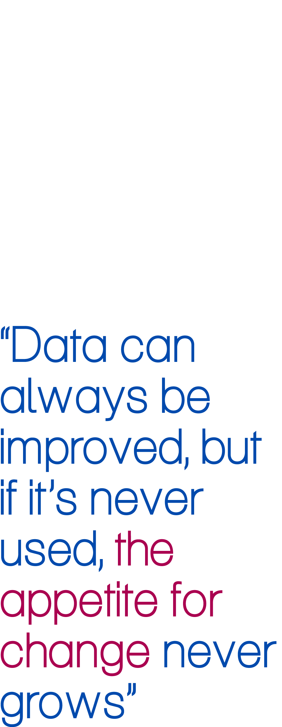 “Data can always be improved, but if it’s never used, the appetite for change never grows”