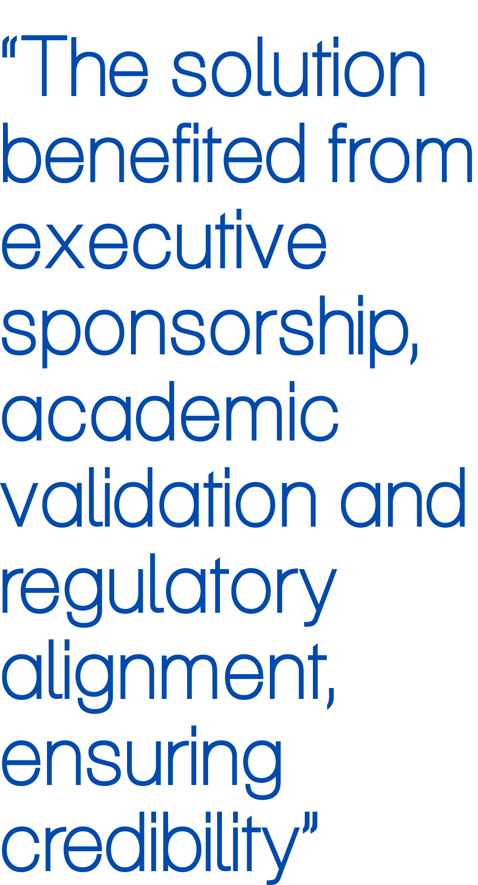 “The solution benefited from executive sponsorship, academic validation and regulatory alignment, ensuring credibility”