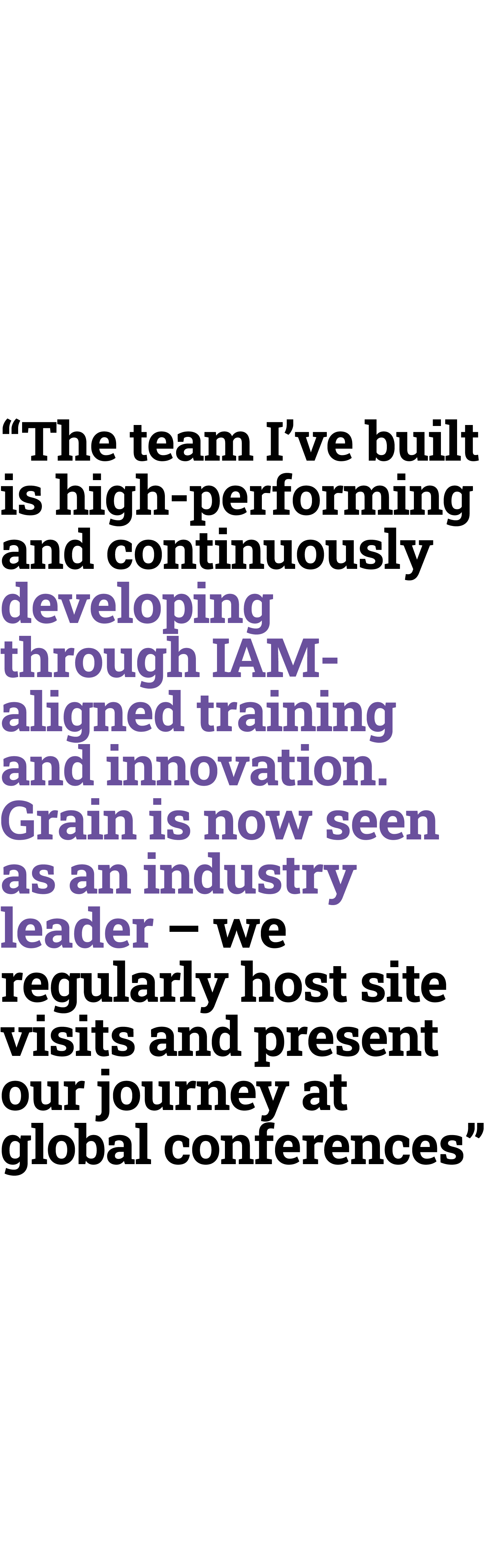 “The team I’ve built is high performing and continuously developing through IAM aligned training and innovation. Grai...