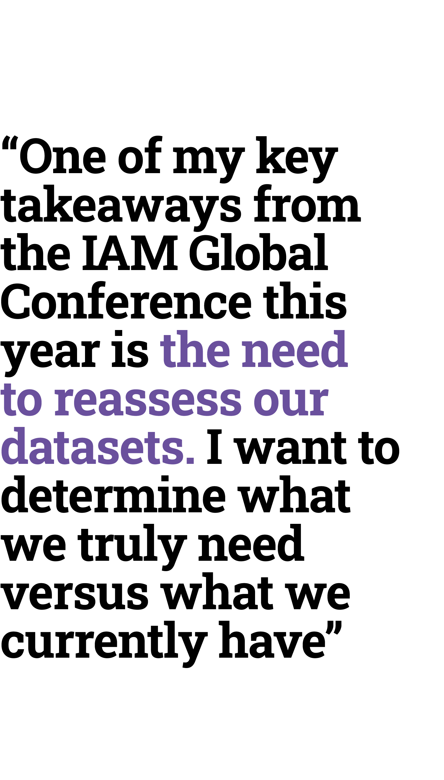 “One of my key takeaways from the IAM Global Conference this year is the need to reassess our datasets. I want to det...