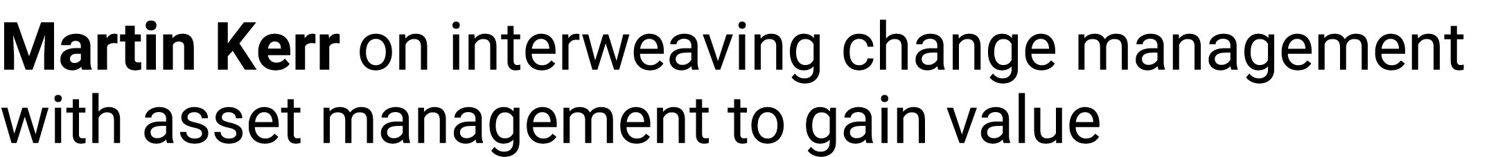 Martin Kerr on interweaving change management with asset management to gain value