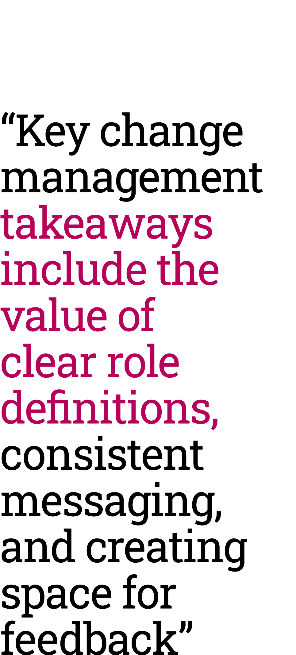 “Key change management takeaways include the value of clear role definitions, consistent messaging, and creating spac...