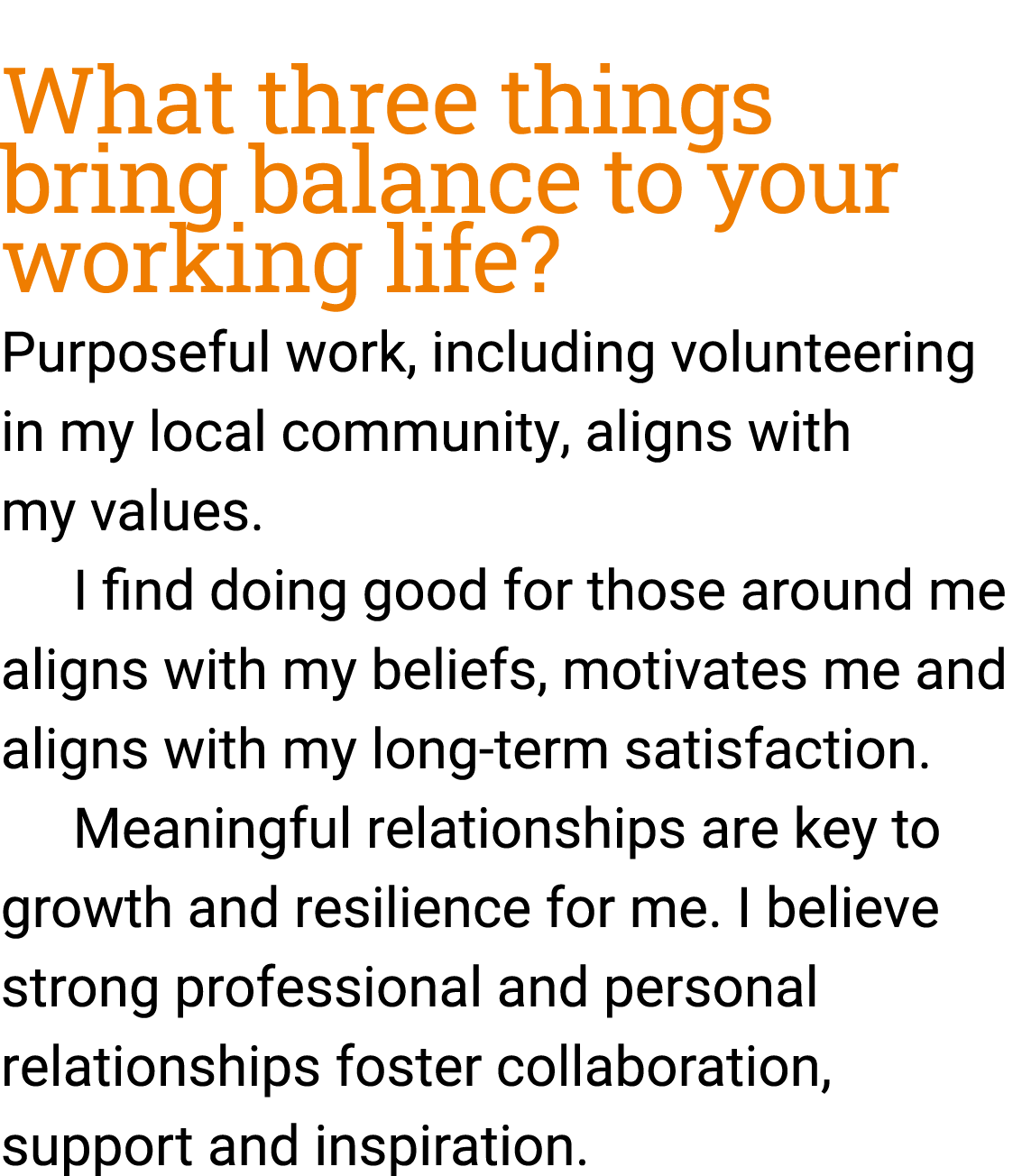 What three things bring balance to your working life? Purposeful work, including volunteering in my local community, ...