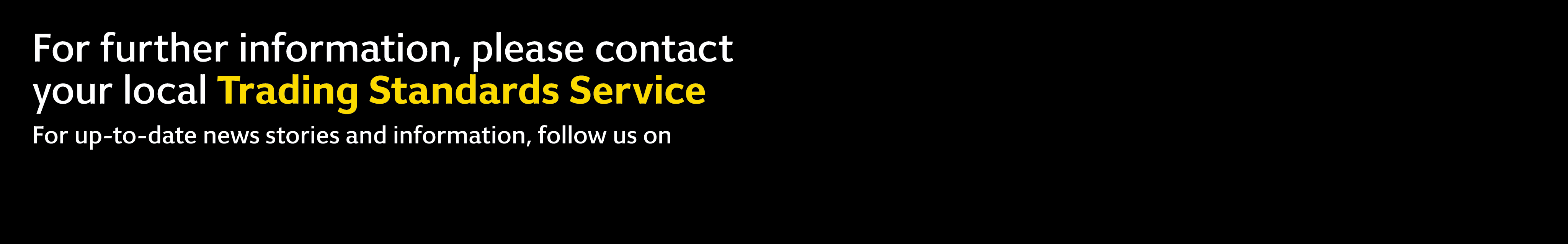 For further information, please contact your local Trading Standards Service For up-to-date news stories and informat...