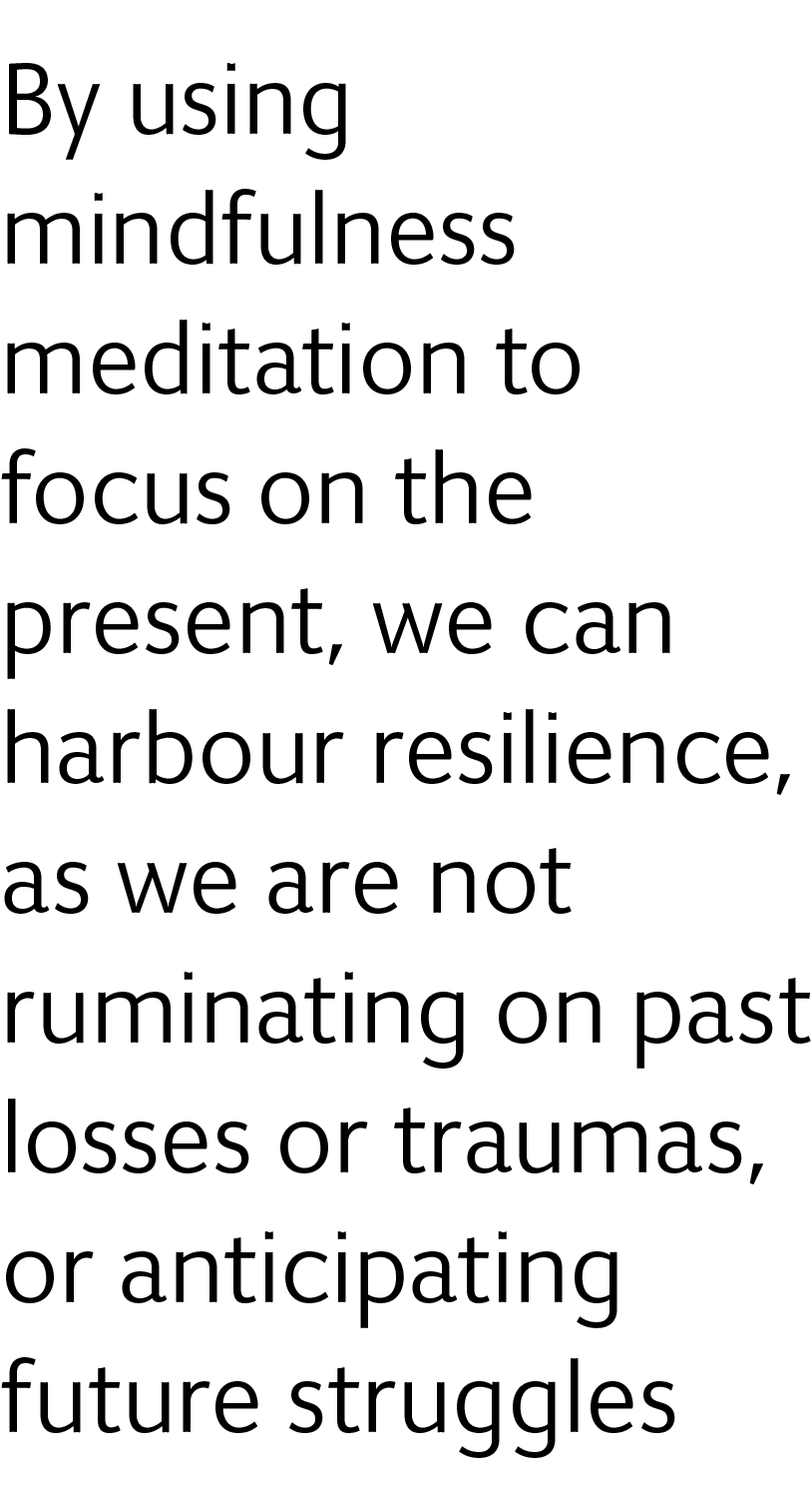 By using mindfulness meditation to focus on the present, we can harbour resilience, ﻿as we are not ruminating on past...