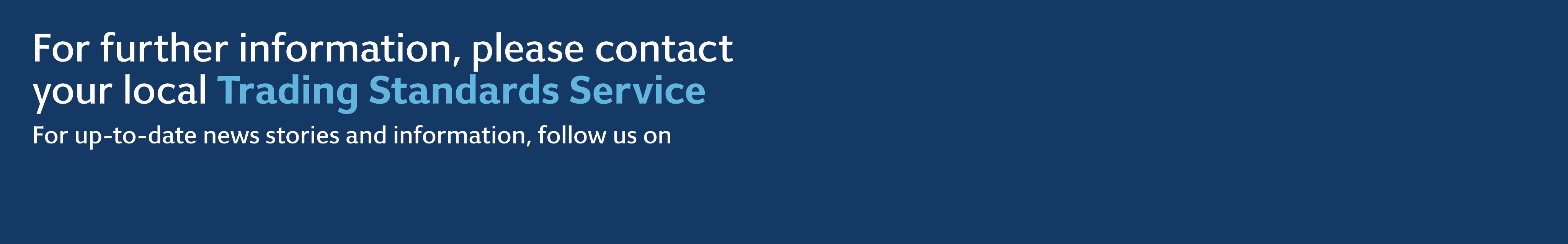 For further information, please contact your local Trading Standards Service For up-to-date news stories and informat...